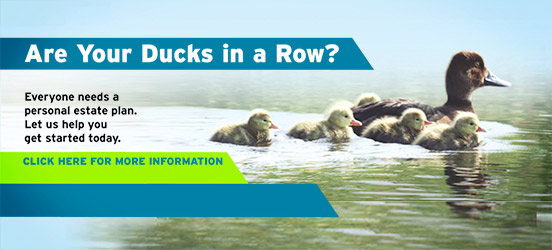 Are your ducks in a row? Everyone needs a personal estate plan. Let us help you get started today. Click here for more information.