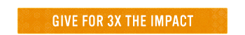 GIVE FOR 3X THE IMPACT