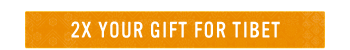 2X YOUR GIFT FOR TIBET