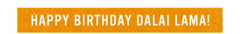 HAPPY BIRTHDAY DALAI LAMA!