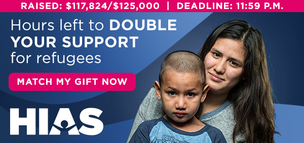 Hours left to DOUBLE your support for refugees. Match your gift to HIAS now. Deadline: 11:59 p.m.