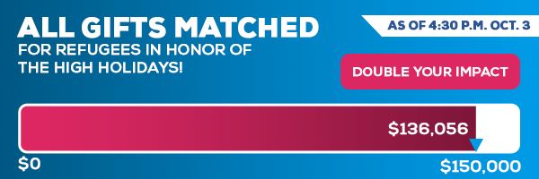 All gifts MATCHED for refugees in honor of the High Holidays! DOUBLE YOUR IMPACT