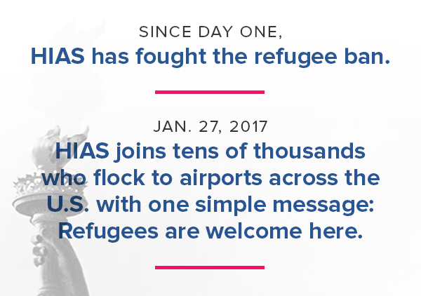 Since Day One, HIAS has fought the refugee ban. Jan. 27, 2017: HIAS joins tens of thousands who flock to airports across the U.S. with one simple message: Refugees are welcome here.