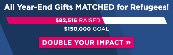All year-end gifts MATCHED for refugees! $92,516 raised of $150,000 goal. Double your impact!