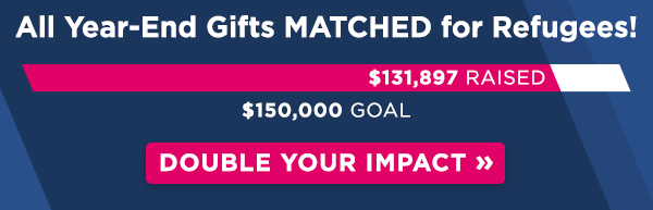 All year-end gifts MATCHED for refugees! $131,897 raised of $150,000 goal. Double your impact!