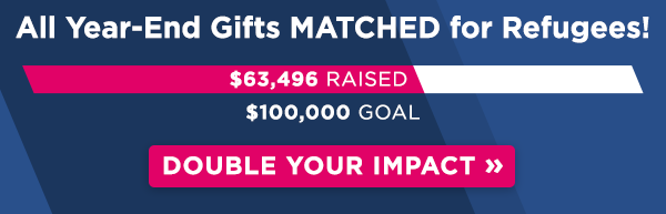 All year-end gifts MATCHED for refugees! $63,496 raised of $100,000 goal. Double your impact!