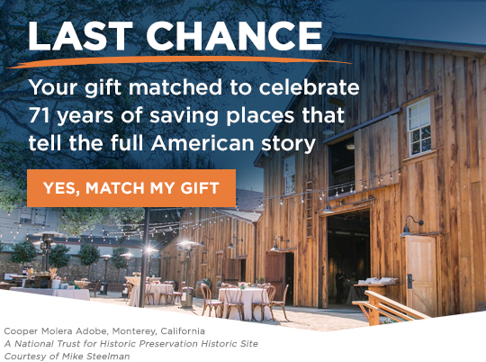 Last Chance | Your gift matched to celebrate 71 years of saving places that tell the full American story | Yes, Match My Gift