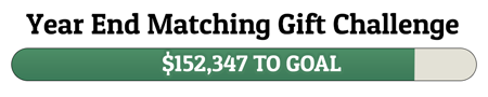 Year End Matching Gift Challenge - $152,347 TO GOAL!