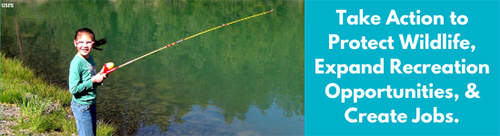 Take Action to Protect Wildlife, Expand Recreation Opportunities, and Create Jobs.