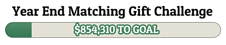 Year End Matching Gift Challenge - $854,310 TO GOAL!