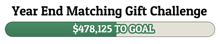 Year End Matching Gift Challenge - $478,125 TO GOAL!