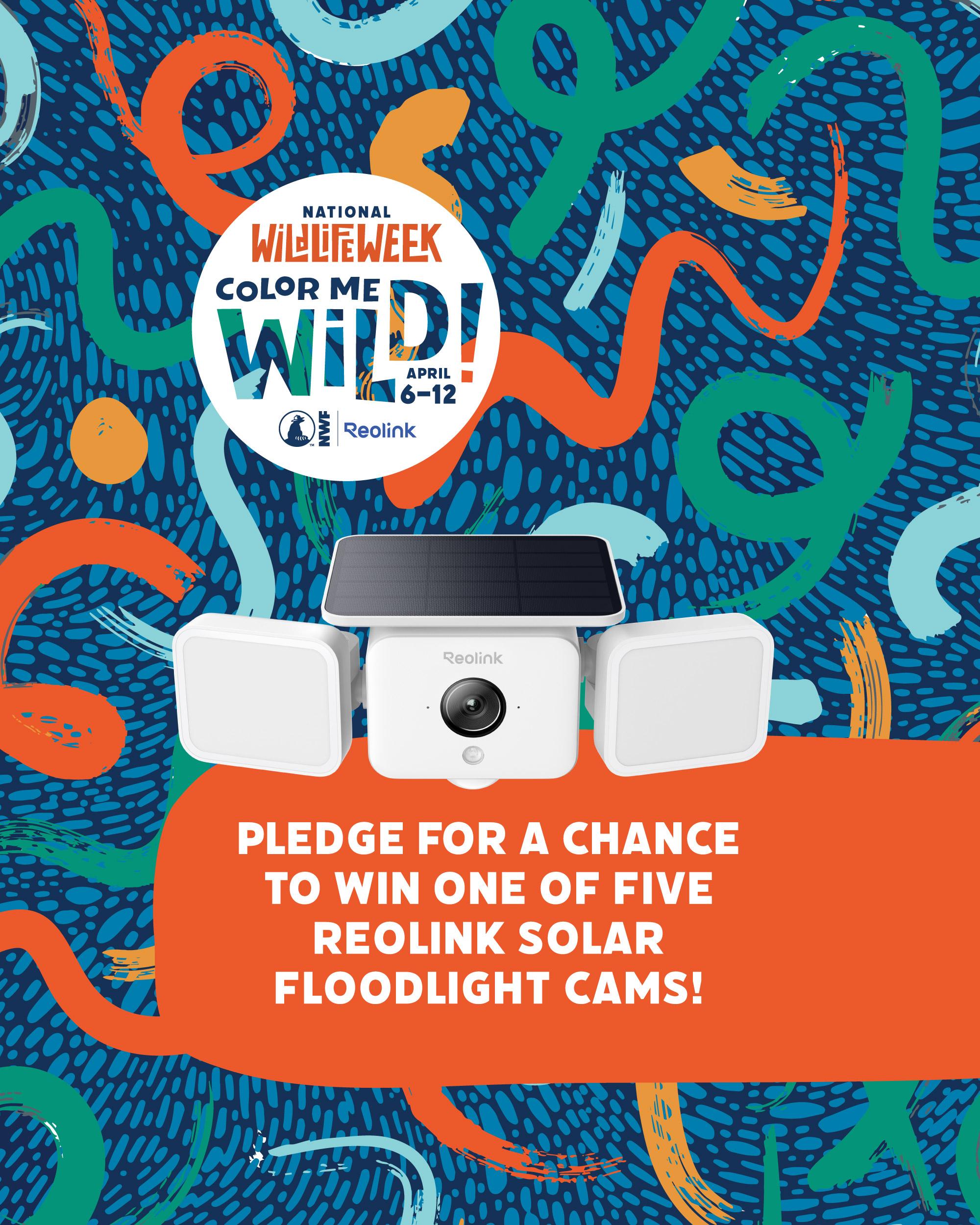 National Wildlife Week. Color me wild! April 6-12. Pledge for a chance to win one of five Reolink Solar floodlight cameras!