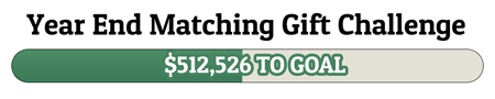 Year End Matching Gift Challenge - $512,526 TO GOAL!
