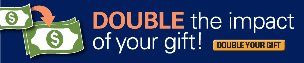 DOUBLE the impact of your gift!