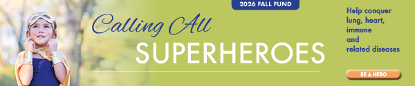 Help conquer lung, heart, immune and related diseases. Be a hero by donating to our 2026 Fall Fund today.
