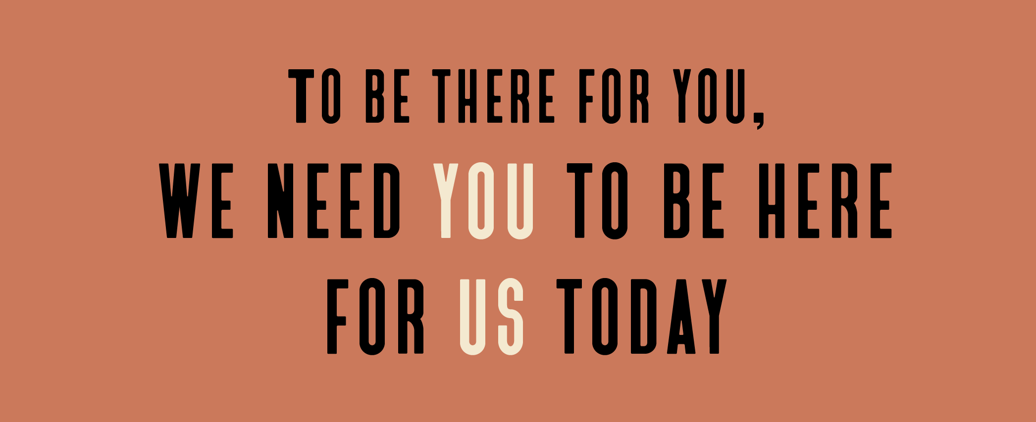 Black and white text on a pink background that reads "To be there for you, we need YOU to be here for US today"