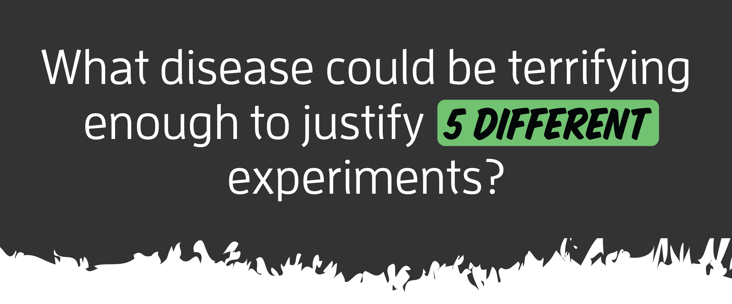 What disease justifies 5 different experiments?