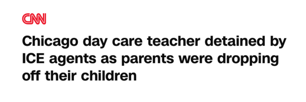 CNN headline: Chicago day care teacher detained by ICE agents as parents were dropping off their children