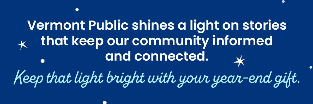 Vermont Public shines a light on stories that keep our community informed and connected. Keep that light bright with your year-end gift.