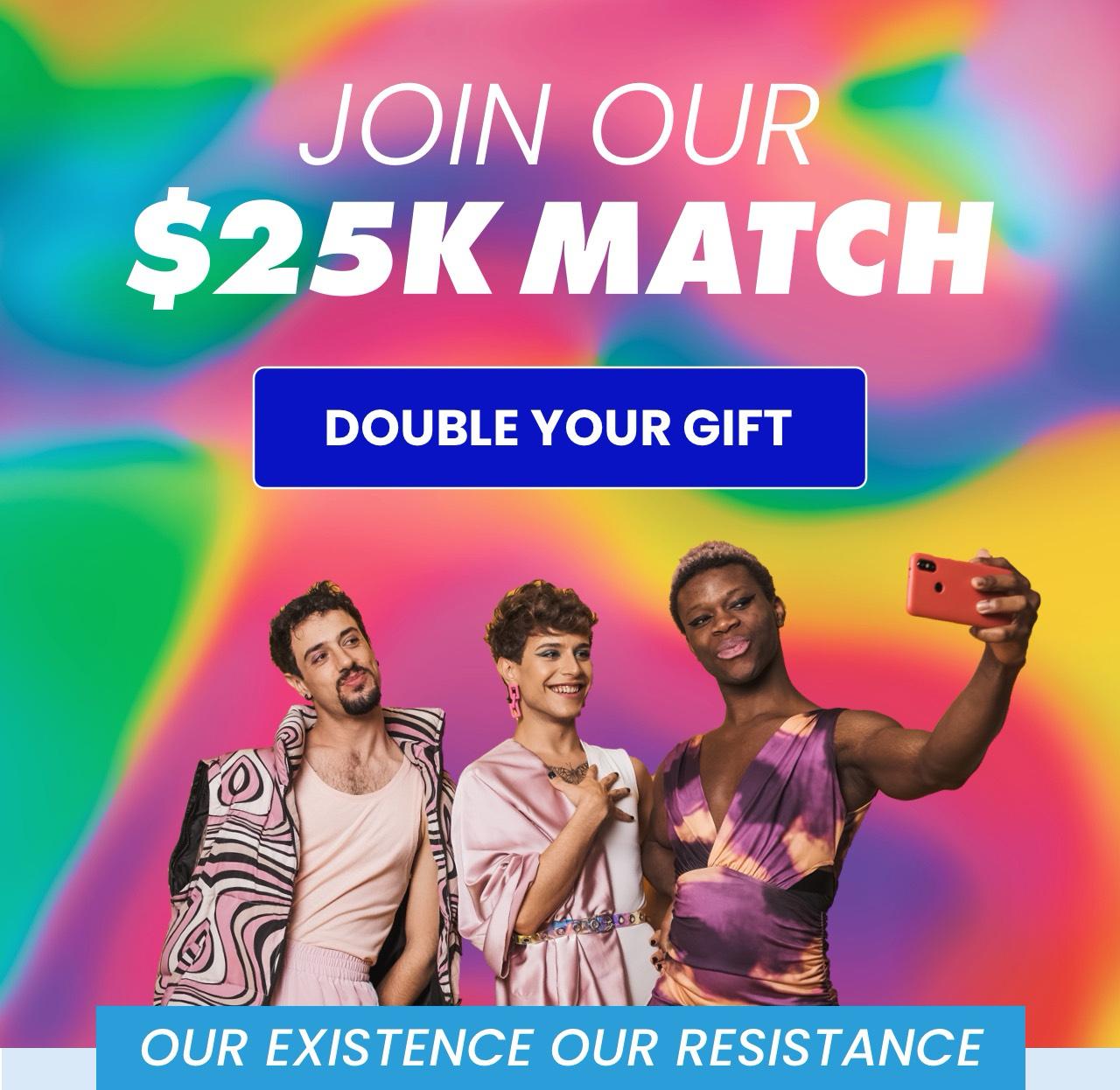 Three members of the LGBTQ community posing for a selfie. Join our $25K match. Double your gift. Our existence our resistance.