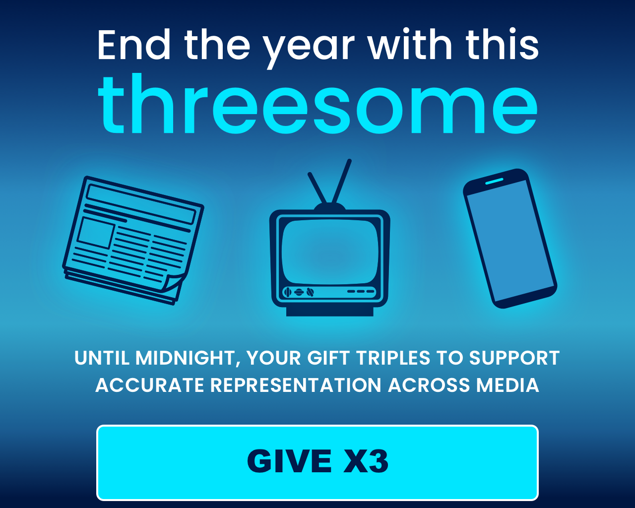 End the year with this threesome: Until midnight, your gift triples to support accurate representation across media