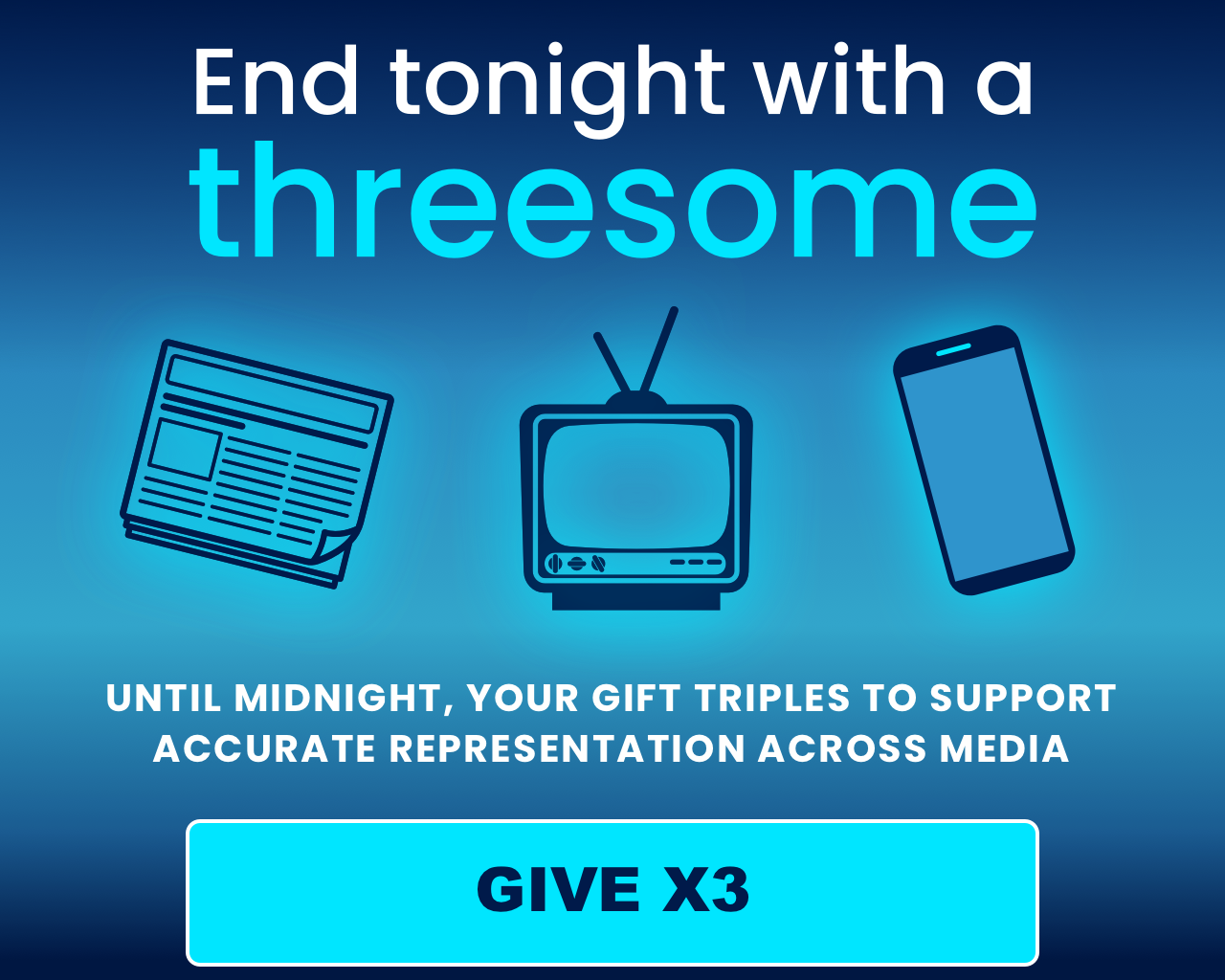 End tonight with a threesome: Until midnight, your gift triples to support accurate representation across media