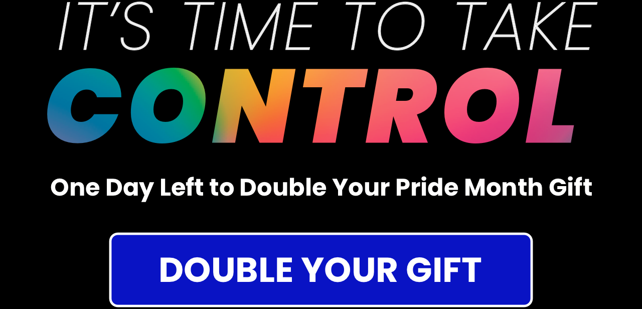 It's Time to Take Control. Double Your Pride Month Gift to Mute the Hate and Change the Channel.