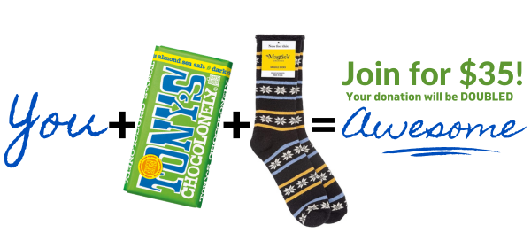 Join for $35 and your donation will be doubled. Plus, we will send you Tony's chocolate and organic socks as a thank you!