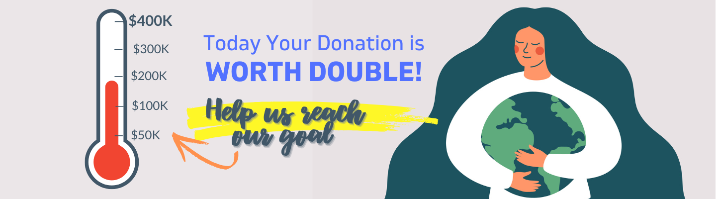 Today your Donation is worth DOUBLE. Help us reach our goal of $400,000 by midnight Decemebr 31st. Lady Hugging Earth. 