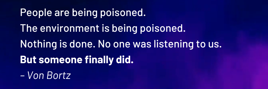 A quote from Von Bortz, a resident of Larimer County, Colorado. Von says: People are being poisoned. The environment is being poisoned. Nothing is done. No one was listening to us. But someone finally did. 