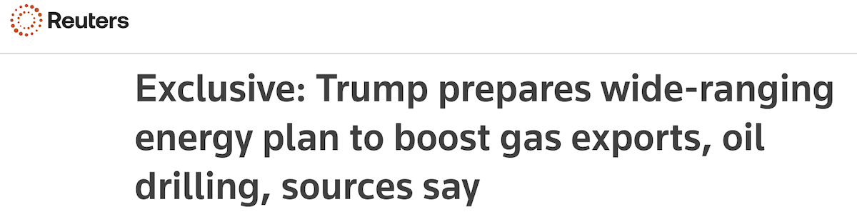 Reuters headline: Exclusive - Trump prepares wide-ranging energy plan to boost gas exports, oil drilling, sources say