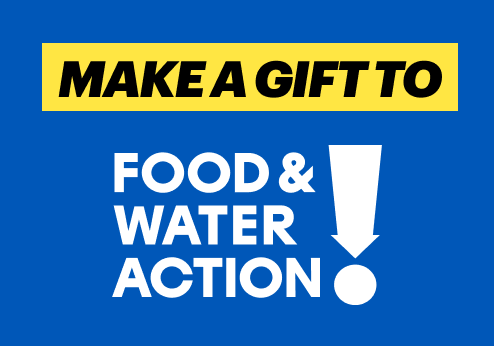 Make a gift to Food & Water Action!