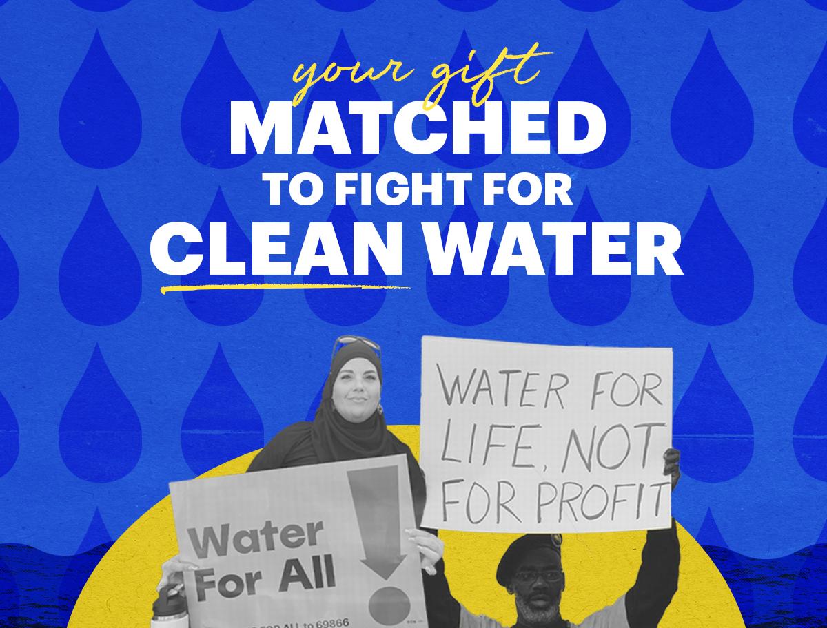Your gift MATCHED to fight for clean water!