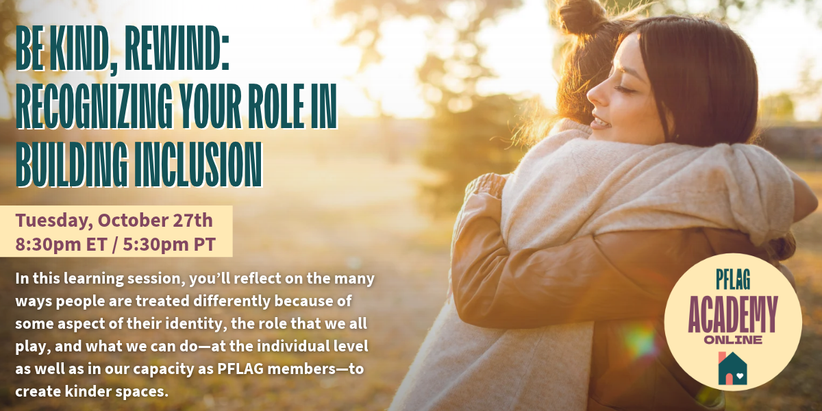 Image for our next PFLAG Academy Online learning session: Be Kind, Rewind: Recognizing Your Role in Building Inclusion. Tuesday, October 27th at 8:30 pm Eastern Time. 